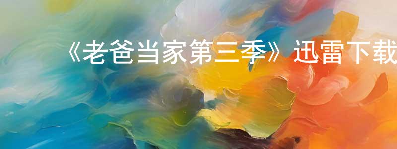 常大鹏发布《老爸当家第三季》迅雷下载/在线观看-都市情感-美剧天堂